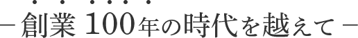 創業100年の時代を超えて