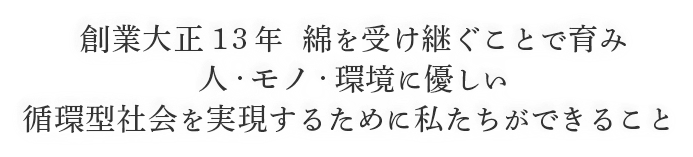 創業大正13年 綿を受け継ぐことで育み人・モノ・環境に優しい循環型社会を実現するために私たちができること