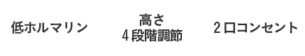 低ホルマリン、高さ4段階調節、2口コンセント