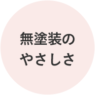 無塗装のやさしさ