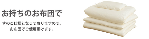 お持ちのお布団で すのこ仕様となっておりますので、お布団でご使用頂けます。