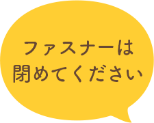 ファスナーは閉めてください