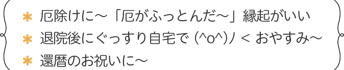 ・厄除けに～「厄がふっとんだ～」縁起がいい ・退院後にぐっすり自宅で(^o^)ﾉ ＜ おやすみ～ ・還暦のお祝いに～