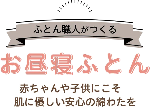 ふとん職人がつくるお昼寝ふとん 赤ちゃんや子供にこそ 肌に優しい安心の綿わたを