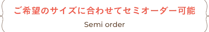 ご希望のサイズに合わせてセミオーダー可能