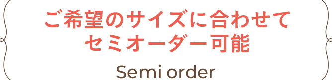 ご希望のサイズに合わせてセミオーダー可能