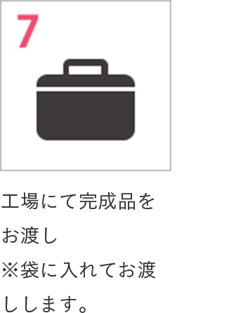 7 工場にて完成品をお渡し※袋に入れてお渡しします。