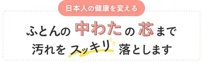 日本人の健康を変えるふとんの中わたの芯まで汚れをスッキリ落とします