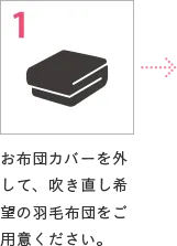 1 お布団カバーを外して、吹き直し希望の羽毛布団をご用意ください。