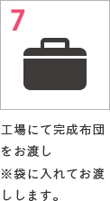 7 工場にて完成布団をお渡し※袋に入れてお渡しします。