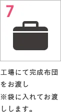 7 工場にて完成布団をお渡し※袋に入れてお渡しします。