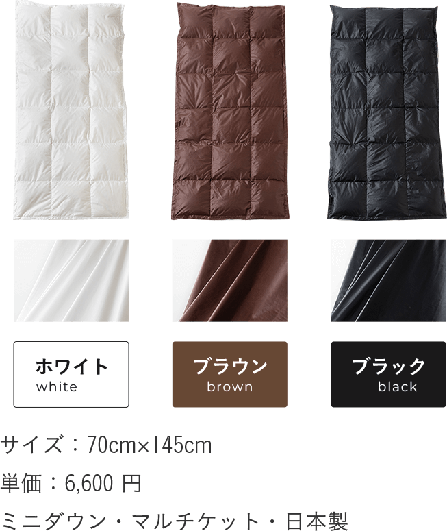 多機能ミニダウンケット ホワイト ブラウン ブラック サイズ:70cm×145cm 単価:6,600 円 ミニダウン・マルチケット・日本製