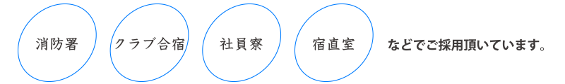 消防署、クラブ合宿、社員寮、宿直室などでご採用頂いています。