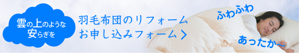 雲の上のような安らぎを　羽毛布団のリフォームお申し込みフォーム